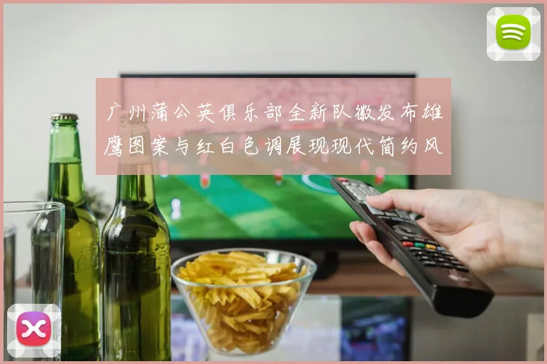 广州蒲公英俱乐部全新队徽发布雄鹰图案与红白色调展现现代简约风格