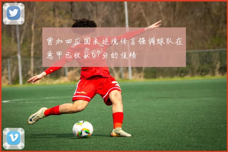 曾加回应国米逆境传言强调球队在意甲已收获67分的佳绩
