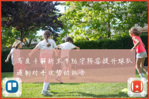 乌度卡解析末节防守阵容提升球队遏制对手攻势的机会