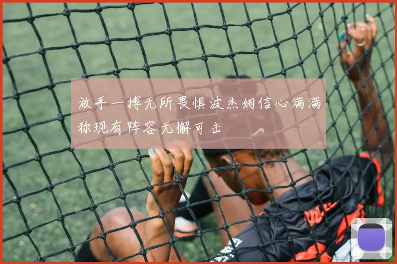 放手一搏无所畏惧波杰姆信心满满称现有阵容无懈可击
