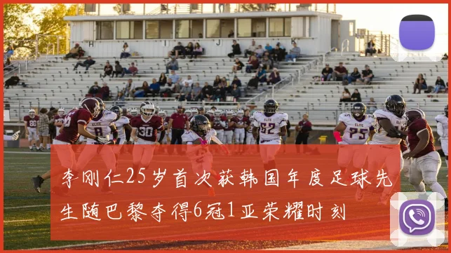 李刚仁25岁首次获韩国年度足球先生随巴黎夺得6冠1亚荣耀时刻